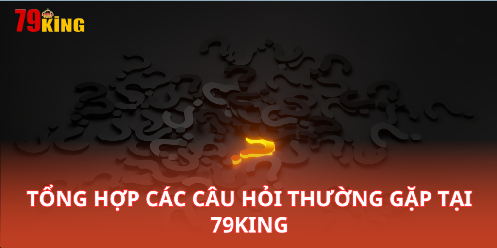 FAQ - Câu Hỏi Hay Gặp tại Nhà Cái 79King